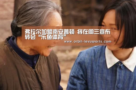 弗拉尔加盟南安普顿 将在周三宣布转会“乐鱼体育”(图4) leyu中国官网APP