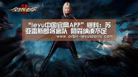 “leyu中国官网APP”爆料:苏亚雷斯即将离队 阿森纳凑不足钱买他(图4) leyu中国官网APP