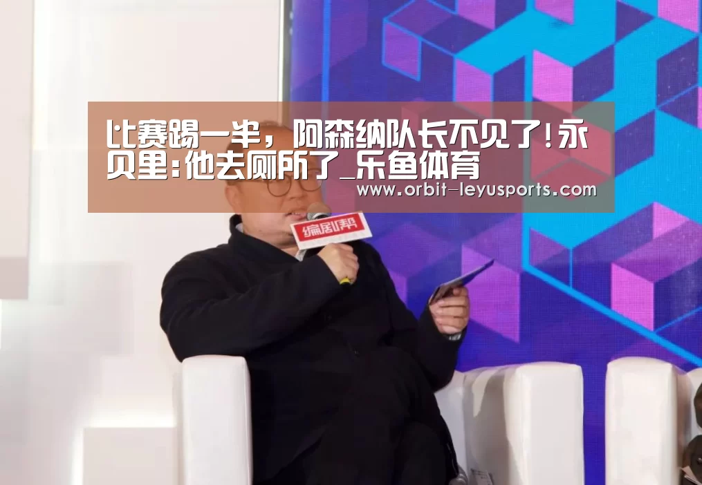 比赛踢一半,阿森纳队长不见了!永贝里:他去厕所了_乐鱼体育(图2) leyu中国官网APP