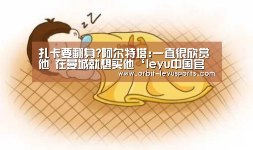 扎卡要翻身?阿尔特塔:一直很欣赏他 在曼城就想买他‘leyu中国官网APP’(图1) leyu中国官网APP
